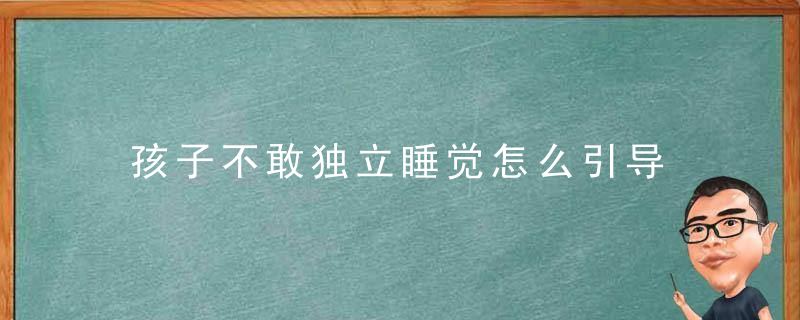 孩子不敢独立睡觉怎么引导 孩子不肯独立睡觉